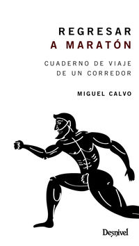 regresar a maraton - cuaderno de viaje de un corredor - Miguel Calvo