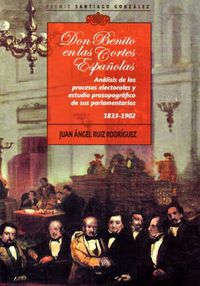 DON BENITO EN LAS CORTES ESPAÑOLAS - ANALISIS DE LOS PROCESOS ELECTORALES Y ESTUDIO PROSOPOGRAFICO DE SUS PARLAMENTARIOS 1833-1902