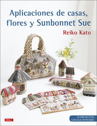 aplicaciones de casas, flores y sunbonnet sue - 35 poyectos con sus patrones - Reiko Kato