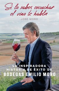 si lo sabes escuchar, el vino te habla - la inspiradora historia de exito de bodegas emilio moro - Jose Moro