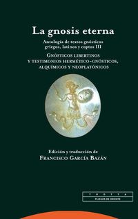 GNOSIS ETERNA, LA III - ANTOLOGIA DE TEXTOS GNOSTICOS GRIEGOS, LATINOS Y COPTOS - GNOSTICOS LIBERTINOS Y TESTIMONIOS HERMETICO-GNOSTICOS, ALQUIMICOS Y NEOPLATONICOS
