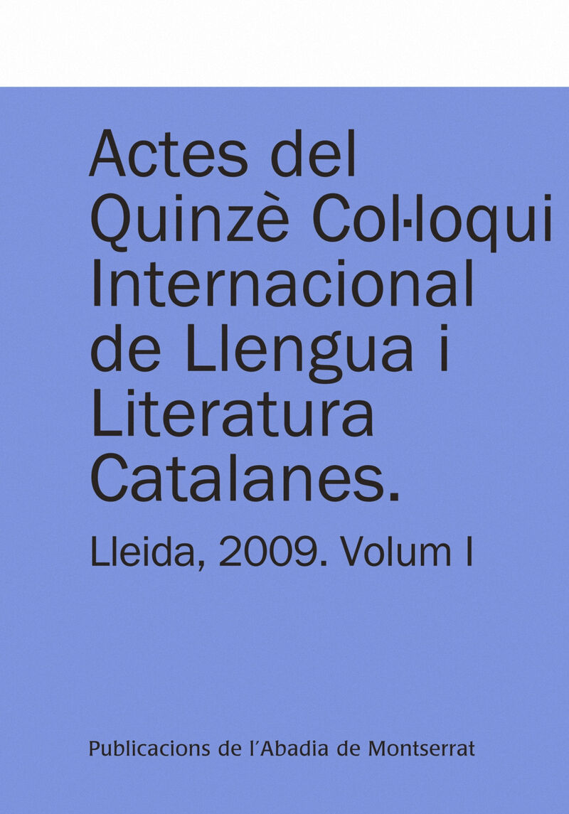 ACTES DEL QUINZE COLLOQUI INTERNACIONAL DE LLENGUA I LITERATURA CATALANES. LLEIDA, 2009. VOL. 1