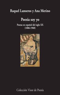 poesia soy yo - poetas en español del siglo xx (1886-1960) - Raquel Lanseros / Ana Merino