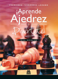 ¡aprende ajedrez y diviertete! - nivel iniciacion - Francis Fernandez Lozano