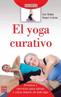 yoga curativo, el - introduccion a las posturas y ejercicios para aliviar y curar dolores de todo tipo - Iris White