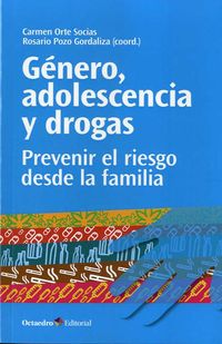 genero, adolescencia y drogas - prevenir el riesgo desde la familia - Carmen Orte Socias / Rosario Pozo Gordaliza