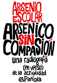 arsenico sin compasion - una radiografia (en verso) de la actualidad española - Arsenio Escolar