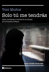 solo tu me tendras - celos, mentiras y muerte en el crimen de la guardia urbana - Toñi Muñoz