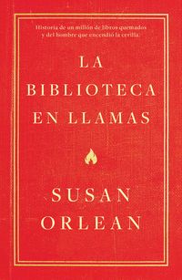 biblioteca en llamas, la - historia de un millon de libros quemados y del hombre que encendio la cerilla - Susan Orlean