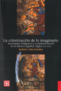 colonizacion de lo imaginario, la - sociedades indigenas y occidentalizacion en el mexico español - siglos xvi-xviii - Serge Gruzinski